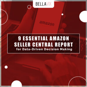 9 Essential Amazon Seller Central Report for Data-Driven Decision Making BellaVix