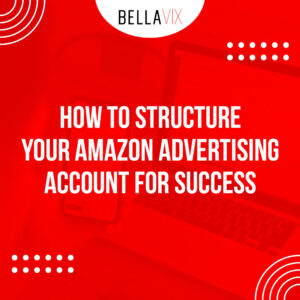 How to Structure Your Amazon Advertising Account for Success