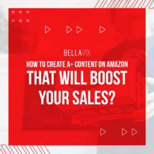 How to Create A+ Content On Amazon That Will Boost Your Sales