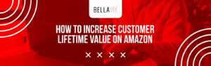 How to Increase Customer Lifetime Value on Amazon