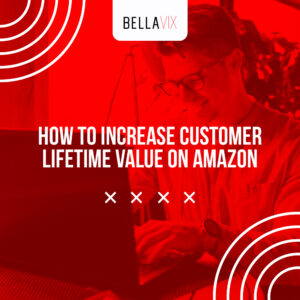 How to Increase Customer Lifetime Value on Amazon