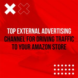Top External Advertising Channels for Driving Traffic to Your Amazon Store
