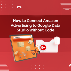 How to Connect Amazon Advertising to Google Data Studio without Code BellaVix