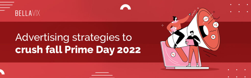 Advertising strategies to crush fall Prime Day 2022 BellaVix