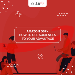 Amazon DSP - How to Use Audiences to Your Advantage Bellavix