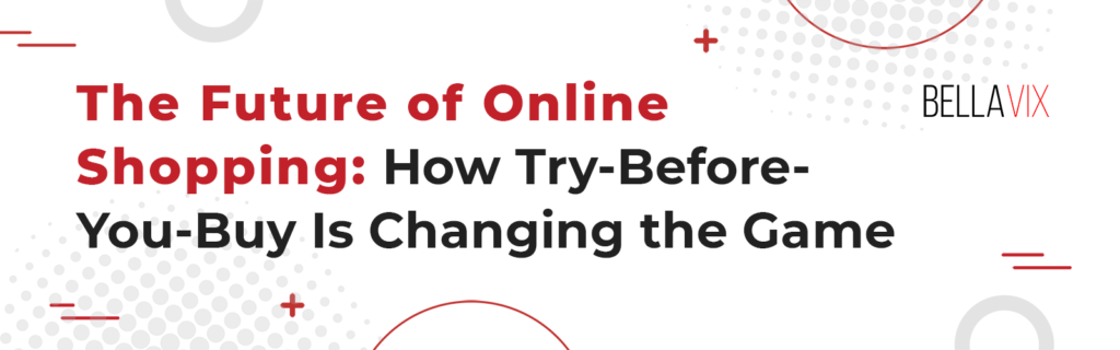 Future of Online Shopping: How Try before you buy is Changing the game