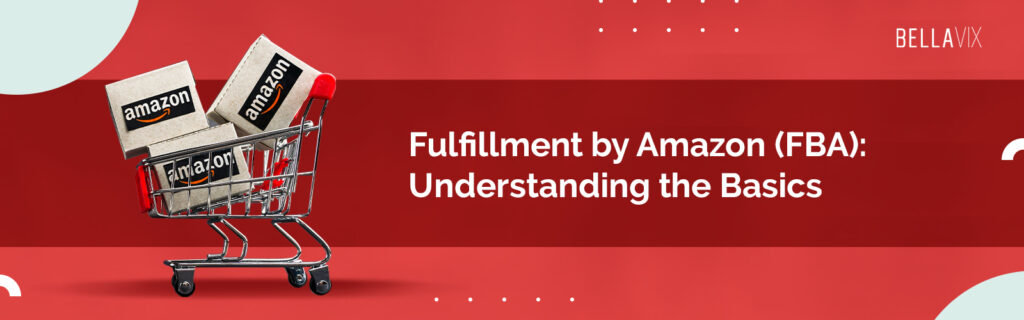 Fulfillment by Amazon (FBA) Understanding the Basics