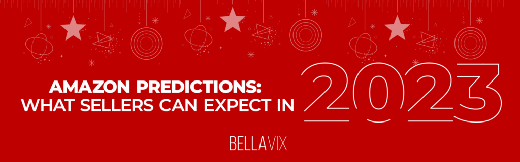 AMAZON PREDICTIONS: 
WHAT SELLERS CAN EXPECT IN 2023