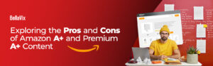 Exploring the Pros and Cons of Amazon A+ and Premium A+ Content